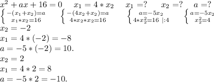 x^2+ax+16=0\ \ \ \ x_1=4*x_2\ \ \ \ x_1=?\ \ \ \ \ x_2=?\ \ \ \ a=?\\\left \{ {{-(x_1+x_2)=a} \atop {x_1*x_2=16}} \right. \ \ \ \ \left \{ {{-(4x_2+x_2)=a} \atop {4*x_2*x_2=16}} \right. \ \ \ \ \ \left \{ {{a=-5x_2} \atop {4*x_2^2=16\ |:4}} \right.\ \ \ \ \left \{ {{a=-5x_2} \atop {x_2^2=4}} \right. \\x_2=-2\\x_1=4*(-2)=-8\\a=-5*(-2)=10.\\x_2=2\\x_1=4*2=8\\a=-5*2=-10.