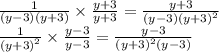 \frac{1}{(y - 3)(y + 3)} \times \frac{y + 3}{y + 3} = \frac{y + 3}{(y - 3) {(y + 3)}^{2} } \\ \frac{1}{ {(y + 3)}^{2} } \times \frac{y - 3}{y - 3} = \frac{y - 3}{ {(y + 3) {}^{2} (y - 3)}^{} }