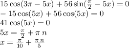 15 \cos(3\pi - 5x) + 56 \sin( \frac{\pi}{2} - 5x) = 0 \\ - 15 \cos(5x) + 56 \cos(5x) = 0 \\ 41 \cos(5x) = 0 \\ 5x = \frac{\pi}{2} + \pi \: n \\ x = \frac{\pi}{10} + \frac{\pi \: n}{5}