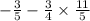 - \frac{3}{5} - \frac{3}{4} \times \frac{11}{5}