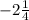 - 2 \frac{1}{4}