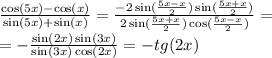 \frac{ \cos(5x) - \cos(x) }{ \sin(5x) + \sin(x) } = \frac{ - 2 \sin( \frac{5x - x}{2} ) \sin( \frac{5x + x}{2} )} {2 \sin( \frac{5x + x}{2} ) \cos( \frac{5x - x}{2} ) } = \\ = - \frac{ \sin(2x) \sin(3x) }{ \sin(3x) \cos(2x) } = - tg(2x)