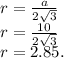 r = \frac{a}{2\sqrt{3}}\\r = \frac{10}{2\sqrt{3}}\\r = 2.85.