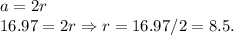 a = 2r\\16.97 = 2r \Rightarrow r = 16.97/2 = 8.5.