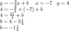 y = - \frac{3}{4} x + b \: \: \: \: \: \: x = - 7 \: \: \: \: y = 4 \\ 4 = - \frac{3}{4} \times ( - 7) + b \\ 4 = \frac{21}{4} + b \\ b = 4 - 5 \frac{1}{4} \\ b = - 1 \frac{1}{4}