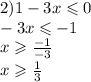 2)1 - 3x \leqslant 0 \\ - 3x \leqslant - 1 \\ x \geqslant \frac{ - 1}{ - 3} \\ x \geqslant \frac{1}{3}