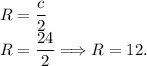 \displaystyle\\R = \frac{c}{2}\\R = \frac{24}{2} \Longrightarrow R = 12.
