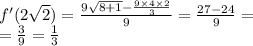 f'(2 \sqrt{2} ) = \frac{9 \sqrt{8 + 1} - \frac{9 \times 4 \times 2}{3} }{9} = \frac{27 - 24}{9} = \\ = \frac{3}{9} = \frac{1}{3}