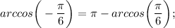 arccos \bigg (-\dfrac{\pi}{6} \bigg )=\pi-arccos \bigg (\dfrac{\pi}{6} \bigg );