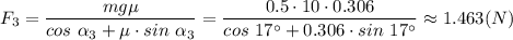 F_3 = \dfrac{mg\mu}{cos~\alpha_3 + \mu \cdot sin~\alpha_3} = \dfrac{0.5\cdot 10\cdot 0.306}{cos~17^\circ + 0.306 \cdot sin~17^\circ} \approx1.463 (N)