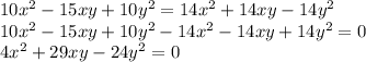 10x^2-15xy+10y^2=14x^2+14xy-14y^2\\10x^2-15xy+10y^2-14x^2-14xy+14y^2=0\\4x^2+29xy-24y^2=0