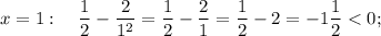 x=1: \quad \dfrac{1}{2}-\dfrac{2}{1^{2}}=\dfrac{1}{2}-\dfrac{2}{1}=\dfrac{1}{2}-2=-1\dfrac{1}{2} < 0;