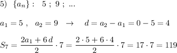 5)\ \ \{a_{n}\}:\ \ 5\ ;\ 9\ ;\ ...\\\\a_1=5\ ,\ \ a_2=9\ \ \to \ \ \ d=a_2-a_1=0-5=4\\\\S_7=\dfrac{2a_1+6\, d}{2}\cdot 7=\dfrac{2\cdot 5+6\cdot 4}{2}\cdot 7=17\cdot 7=119