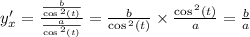 y'_x = \frac{ \frac{b}{ \cos {}^{2} (t) } }{ \frac{a}{ \cos {}^{2} (t) } } = \frac{b}{ \cos {}^{2} (t) } \times \frac{ \cos {}^{2} (t) }{a} = \frac{b}{a} \\