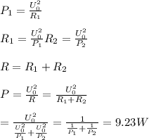 P_1 = \frac{U_0^2}{R_1} \\\\R_1 = \frac{U_0^2}{P_1} R_2 = \frac{U_0^2}{P_2}\\\\R = R_1+R_2\\\\P = \frac{U_0^2}{R} = \frac{U_0^2}{ R_1+R_2}\\\\= \frac{U_0^2}{\frac{U_0^2}{P_1}+\frac{U_0^2}{P_2}} = \frac{1}{\frac{1}{P_1}+\frac{1}{P_2}} = 9.23W