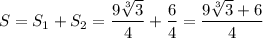 \displaystyle S=S_1+S_2 = \frac{9\sqrt[3]{3} }{4} +\frac{6}{4} = \frac{9\sqrt[3]{3}+6 }{4}