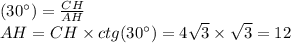 \tg(30^{\circ}) = \frac{CH}{AH} \\ AH= CH \times ctg(30^{\circ}) = 4 \sqrt{3} \times \sqrt{3} = 12