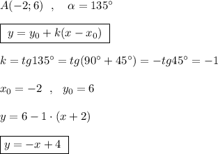 A(-2;6)\ \ ,\ \ \ \alpha =135^\circ \\\\\boxed{\ y=y_0+k(x-x_0)\ }\\\\k=tg135^\circ =tg(90^\circ +45^\circ )=-tg45^\circ =-1\\\\x_0=-2\ \ ,\ \ y_0=6\\\\y=6-1\cdot (x+2)\\\\\boxed {y=-x+4\ }