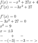 f(x) = - {x}^{3} + 27x + 4 \\ f'(x) = - 3 {x}^{2} + 27 \\ \\ f'(x) = 0 \\ - 3 {x}^{2} + 27 = 0 \\ {x}^{2} = 9 \\ x = \pm3 \\ - \: \: \: \: \: \: \: \: + \: \: \: \: \: \: - \\ - - ( - 3)- - 3 - -