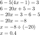 6 - 5(4x - 1) = 3 \\ 6 - 20x + 5 = 3 \\ - 20x = 3 - 6 - 5 \\ - 20x = - 8 \\ x = - 8 \div ( - 20) \\ x = 0.4