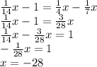 \frac{1}{14} x - 1 = \frac{1}{4} x - \frac{1}{7} x \\ \frac{1}{14} x - 1 = \frac{3}{28} x \\ \frac{1}{14} x - \frac{3}{28} x = 1 \\ - \frac{1}{28} x = 1 \\ x = - 28