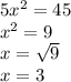 5 {x}^{2} = 45 \\ {x}^{2} = 9 \\ x = \sqrt{9 } \\ x = 3