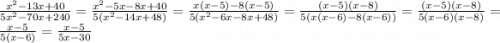 \frac{x {}^{2} - 13x + 40}{5x {}^{2} - 70x + 240 } = \frac{x {}^{2} - 5x - 8x + 40}{5(x {}^{2} - 14x + 48) } = \frac{x(x - 5) - 8(x - 5)}{5(x {}^{2} - 6x - 8x + 48) } = \frac{(x - 5)(x - 8)}{5(x(x - 6) - 8(x - 6))} = \frac{(x - 5)(x - 8)}{5(x - 6)(x - 8)} = \frac{x - 5}{5(x - 6)} = \frac{x - 5}{5x - 30}