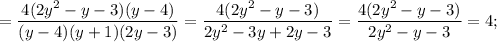 =\dfrac{4(2y^{2}-y-3)(y-4)}{(y-4)(y+1)(2y-3)}=\dfrac{4(2y^{2}-y-3)}{2y^{2}-3y+2y-3}=\dfrac{4(2y^{2}-y-3)}{2y^{2}-y-3}=4;