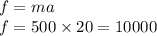 f = ma \\ f = 500 \times 20 = 10000