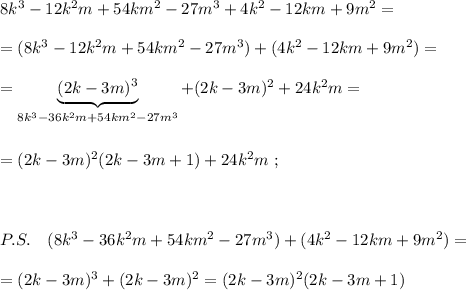 8k^3-12k^2m+54km^2-27m^3+4k^2-12km+9m^2=\\\\=(8k^3-12k^2m+54km^2-27m^3)+(4k^2-12km+9m^2)=\\\\=\underbrace{(2k-3m)^3}_{8k^3-36k^2m+54km^2-27m^3}+(2k-3m)^2+24k^2m=\\\\\\=(2k-3m)^2(2k-3m+1)+24k^2m\ ;\\\\\\\\P.S.\ \ \ (8k^3-36k^2m+54km^2-27m^3)+(4k^2-12km+9m^2)=\\\\=(2k-3m)^3+(2k-3m)^2=(2k-3m)^2(2k-3m+1)