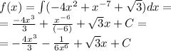 f(x) = \int\limits( - 4 {x}^{2} + {x}^{ - 7} + \sqrt{3} )dx = \\ = \frac{ - 4 {x}^{3} }{3} + \frac{ {x}^{ - 6} }{( - 6)} + \sqrt{3} x + C= \\ = - \frac{4 {x}^{3} }{3} - \frac{1}{6 {x}^{6} } + \sqrt{3}x + C