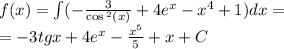 f(x) = \int\limits( - \frac{3}{ \cos {}^{2} (x) } + 4 {e}^{x} - {x}^{4} + 1)dx = \\ = - 3tgx + 4 {e}^{x} - \frac{ {x}^{5} }{5} + x + C