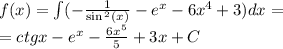 f(x) = \int\limits( - \frac{1}{ \sin {}^{2} (x) } - {e}^{x} - 6 {x}^{4} + 3)dx = \\ = ctgx - {e}^{x} - \frac{6 {x}^{5} }{5} + 3x + C