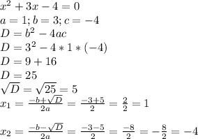 x^2+3x-4=0\\a=1; b=3; c=-4\\D=b^2-4ac\\D=3^2-4*1*(-4)\\D=9+16\\D=25\\\sqrt{D}=\sqrt{25}=5\\x_{1}=\frac{-b+\sqrt{D}}{2a}=\frac{-3+5}{2}=\frac{2}{2} =1\\\\x_{2}=\frac{-b-\sqrt{D}}{2a}=\frac{-3-5}{2}=\frac{-8}{2}=-\frac{8}{2}=-4\\