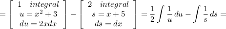 \displaystyle =\left[\begin{array}{ccc}1 \quad integral\\u=x^2+3\\du=2xdx\end{array}\right] -\left[\begin{array}{ccc}2 \quad integral\\s=x+5\\ds=dx\end{array}\right] =\frac{1}{2} \int{\frac{1}{u} } \, du - \int {\frac{1}{s} } \, ds=