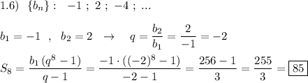 1.6)\ \ \{b_{n}\}:\ \ -1\ ;\ 2\ ;\ -4\ ;\ ...\\\\b_1=-1\ \ ,\ \ b_2=2\ \ \to \ \ \ q=\dfrac{b_2}{b_1}=\dfrac{2}{-1} =-2\\\\S_8=\dfrac{b_1\, (q^8-1)}{q-1}=\dfrac{-1\cdot ((-2)^8-1)}{-2-1}=\dfrac{256-1}{3}=\dfrac{255}{3}=\boxed{85}