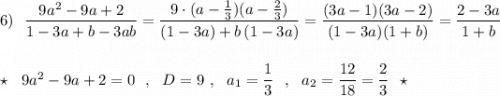 6)\ \ \dfrac{9a^2-9a+2}{1-3a+b-3ab}=\dfrac{9\cdot (a-\frac{1}{3})(a-\frac{2}{3})}{(1-3a)+b\, (1-3a)}=\dfrac{(3a-1)(3a-2)}{(1-3a)(1+b)}=\dfrac{2-3a}{1+b}\\\\\\\star \ \ 9a^2-9a+2=0\ \ ,\ \ D=9\ ,\ \ a_1=\dfrac{1}{3}\ \ ,\ \ a_2=\dfrac{12}{18}=\dfrac{2}{3}\ \ \star