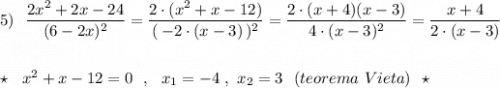 5)\ \ \dfrac{2x^2+2x-24}{(6-2x)^2}=\dfrac{2\cdot (x^2+x-12)}{(\, -2\cdot (x-3)\, )^2}=\dfrac{2\cdot (x+4)(x-3)}{4\cdot (x-3)^2}=\dfrac{x+4}{2\cdot (x-3)}\\\\\\\star \ \ x^2+x-12=0\ \ ,\ \ x_1=-4\ ,\ x_2=3\ \ (teorema\ Vieta)\ \ \star