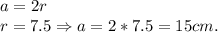 a = 2r\\r = 7.5 \Rightarrow a = 2*7.5 = 15cm.