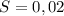 S=0,02