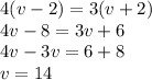 4(v-2)=3(v+2)\\4v-8=3v+6\\4v-3v=6+8\\v=14