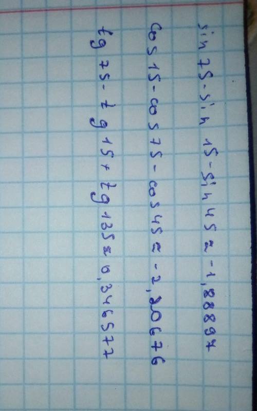 Sin75-sin15-sin45= cos15-cos75-cos45=tg75-tg15+tg135=можно решение, желательно с объяснениями ​