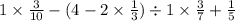 1 \times \frac{3}{10} - (4 - 2 \times \frac{1}{3} ) \div 1 \times \frac{3}{7} + \frac{1}{5}