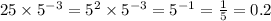 25 \times 5 {}^{ - 3} = 5 {}^{2} \times 5 {}^{ - 3} = 5 {}^{ - 1} = \frac{1}{5} = 0.2