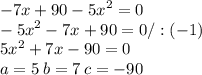 - {7x} + 90 - {5x}^{2} = 0 \\ - {5x}^{2} - {7x} + 90 = 0/:(-1) \\ {5x}^{2} + {7x} - 90 = 0 \\ a = 5 \: b = 7 \: c = - 90