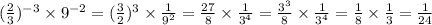 ( \frac{2}{3} ) {}^{ - 3} \times 9 {}^{ - 2} = ( \frac{3}{2} ) {}^{3} \times \frac{1}{9 {}^{2} } = \frac{27}{8} \times \frac{1}{3 {}^{4} } = \frac{3 {}^{3} }{8} \times \frac{1}{3 {}^{4} } = \frac{1}{8} \times \frac{1}{3} = \frac{1}{24}