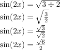\sin(2x) = \sqrt{3 \div 2} \\ \sin(2x) = \sqrt{ \frac{3}{2} } \\ \sin(2x) = \frac{ \sqrt{3} }{ \sqrt{2} } \\ \sin(2x) = \frac{ \sqrt{6} }{2}