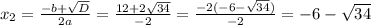 x_{2} = \frac{-b+\sqrt{D}}{2a} = \frac{12+2\sqrt{34} }{-2} = \frac{-2(-6-\sqrt{34})}{-2} = -6-\sqrt{34}