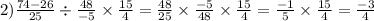 2) \frac{74 - 26}{25} \div \frac{48}{ - 5} \times \frac{15}{4} = \frac{48}{25} \times \frac{ - 5}{48} \times \frac{15}{4} = \frac{ - 1}{5} \times \frac{15}{4} = \frac{ - 3}{4}