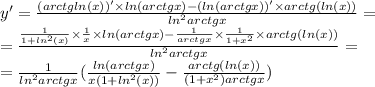 y '= \frac{(arctg ln(x)) ' \times ln(arctgx) - ( ln(arctgx)) '\times arctg( ln(x)) }{ {ln}^{2} arctgx} = \\ = \frac{ \frac{1}{1 + {ln}^{2}(x) } \times \frac{1}{x} \times ln(arctgx) - \frac{1}{arctgx} \times \frac{1}{1 + {x}^{2} } \times arctg( ln(x)) }{ {ln}^{2} arctgx} = \\ = \frac{1}{ {ln}^{2} arctgx} ( \frac{ ln(arctgx) }{x(1 + {ln}^{2}(x)) } - \frac{arctg( ln(x) )}{(1 + {x}^{2} )arctgx} )